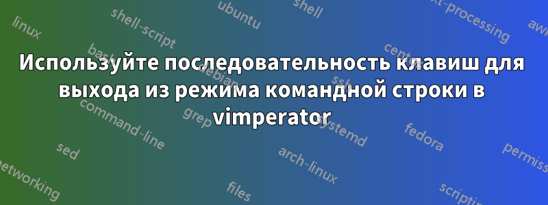 Используйте последовательность клавиш для выхода из режима командной строки в vimperator