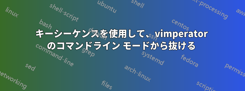 キーシーケンスを使用して、vimperator のコマンドライン モードから抜ける