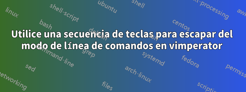 Utilice una secuencia de teclas para escapar del modo de línea de comandos en vimperator