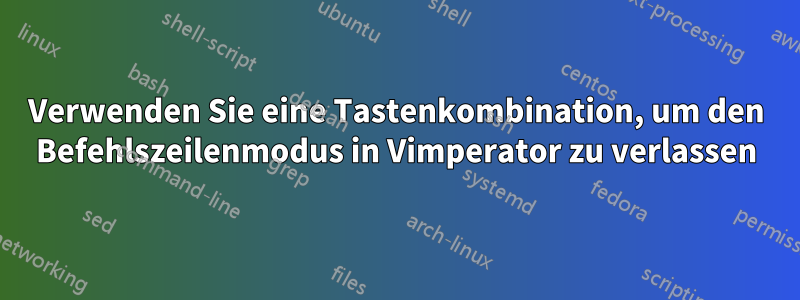 Verwenden Sie eine Tastenkombination, um den Befehlszeilenmodus in Vimperator zu verlassen