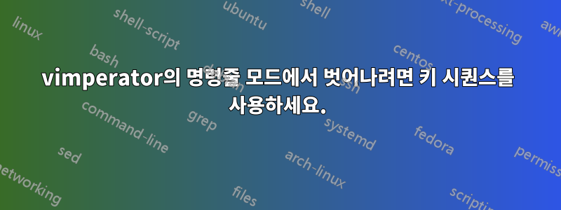 vimperator의 명령줄 모드에서 벗어나려면 키 시퀀스를 사용하세요.