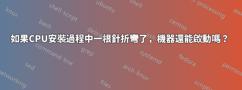 如果CPU安裝過程中一根針折彎了，機器還能啟動嗎？