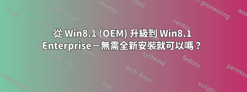 從 Win8.1 (OEM) 升級到 Win8.1 Enterprise－無需全新安裝就可以嗎？