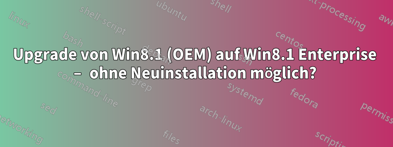 Upgrade von Win8.1 (OEM) auf Win8.1 Enterprise – ohne Neuinstallation möglich?