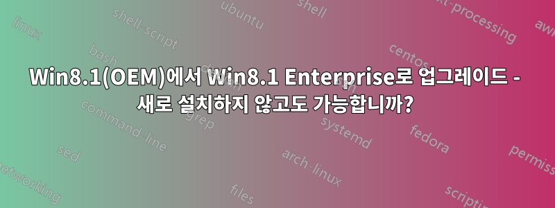 Win8.1(OEM)에서 Win8.1 Enterprise로 업그레이드 - 새로 설치하지 않고도 가능합니까?