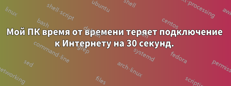 Мой ПК время от времени теряет подключение к Интернету на 30 секунд.