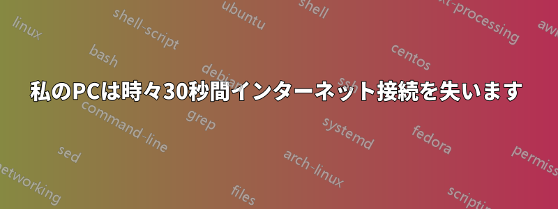 私のPCは時々30秒間インターネット接続を失います