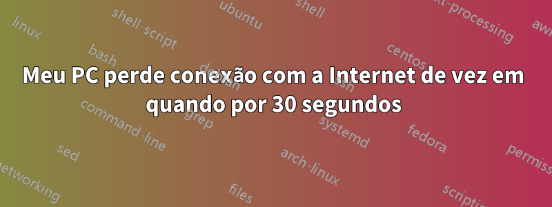 Meu PC perde conexão com a Internet de vez em quando por 30 segundos