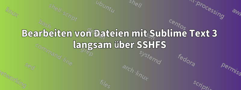 Bearbeiten von Dateien mit Sublime Text 3 langsam über SSHFS