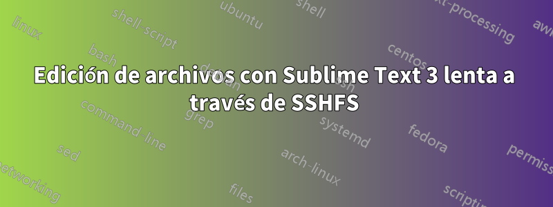 Edición de archivos con Sublime Text 3 lenta a través de SSHFS