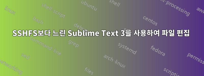 SSHFS보다 느린 Sublime Text 3을 사용하여 파일 편집