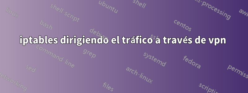 iptables dirigiendo el tráfico a través de vpn