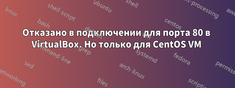 Отказано в подключении для порта 80 в VirtualBox. Но только для CentOS VM