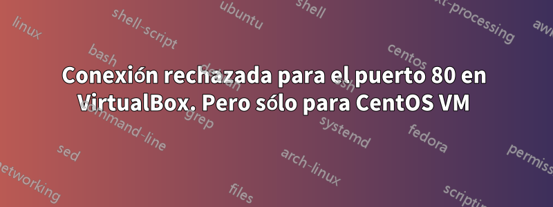 Conexión rechazada para el puerto 80 en VirtualBox. Pero sólo para CentOS VM