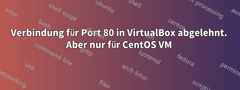 Verbindung für Port 80 in VirtualBox abgelehnt. Aber nur für CentOS VM