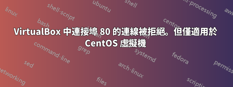 VirtualBox 中連接埠 80 的連線被拒絕。但僅適用於 CentOS 虛擬機