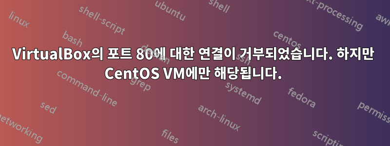 VirtualBox의 포트 80에 대한 연결이 거부되었습니다. 하지만 CentOS VM에만 해당됩니다.