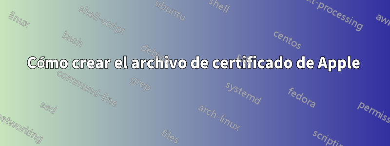 Cómo crear el archivo de certificado de Apple