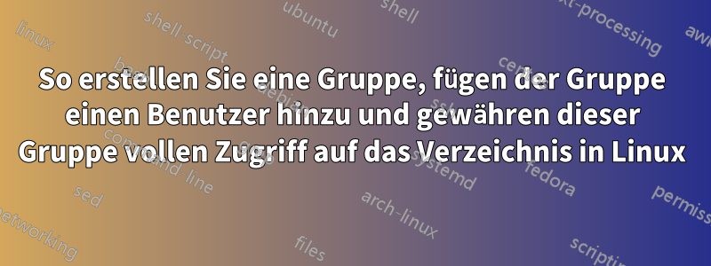 So erstellen Sie eine Gruppe, fügen der Gruppe einen Benutzer hinzu und gewähren dieser Gruppe vollen Zugriff auf das Verzeichnis in Linux