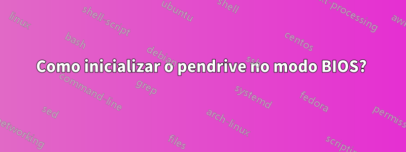 Como inicializar o pendrive no modo BIOS?