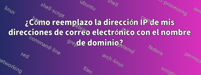 ¿Cómo reemplazo la dirección IP de mis direcciones de correo electrónico con el nombre de dominio?