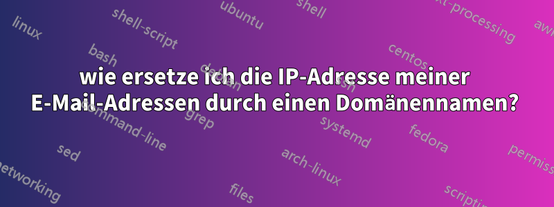 wie ersetze ich die IP-Adresse meiner E-Mail-Adressen durch einen Domänennamen?