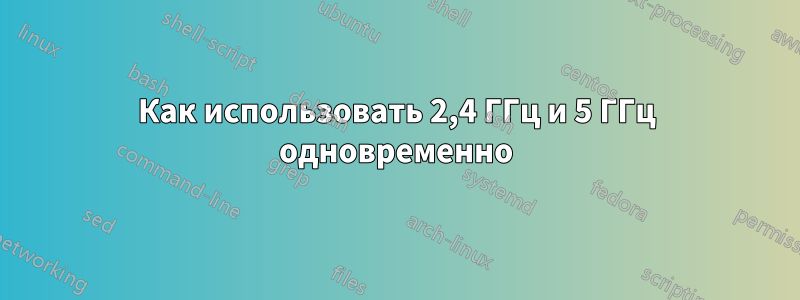 Как использовать 2,4 ГГц и 5 ГГц одновременно