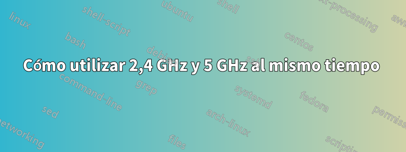 Cómo utilizar 2,4 GHz y 5 GHz al mismo tiempo