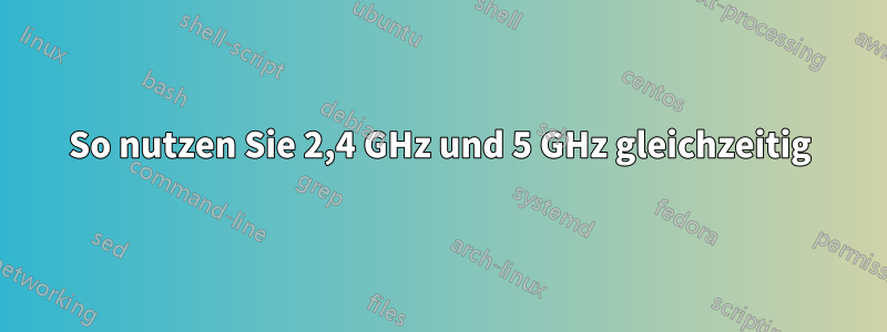 So nutzen Sie 2,4 GHz und 5 GHz gleichzeitig