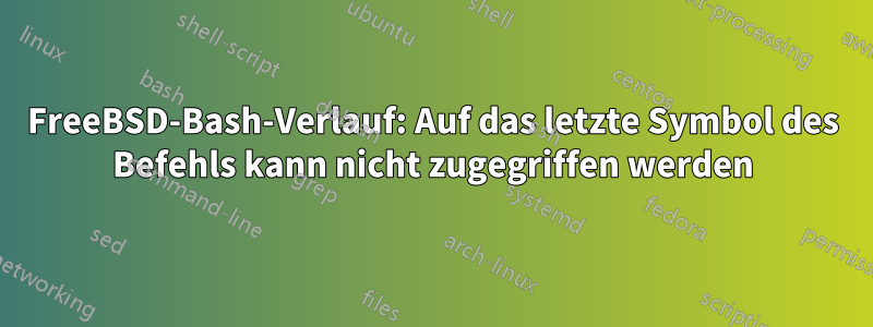 FreeBSD-Bash-Verlauf: Auf das letzte Symbol des Befehls kann nicht zugegriffen werden