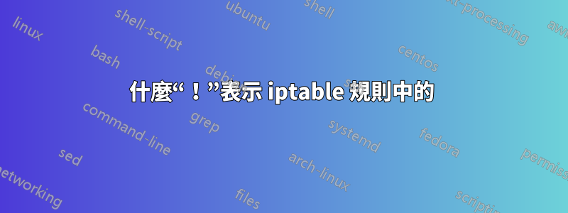 什麼“！”表示 iptable 規則中的