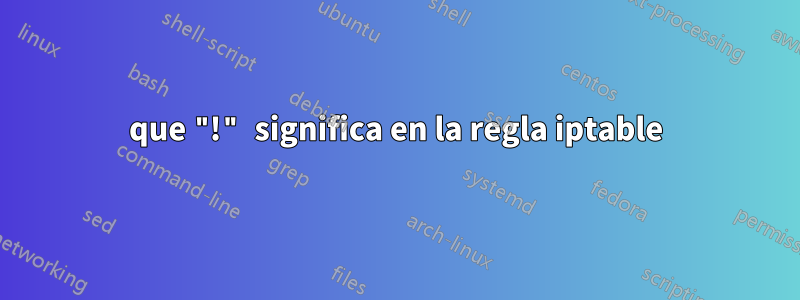 que "!" significa en la regla iptable