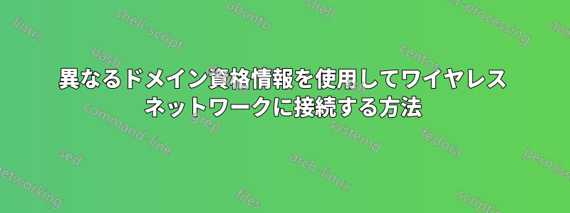 異なるドメイン資格情報を使用してワイヤレス ネットワークに接続する方法