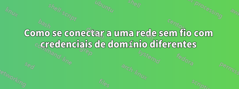 Como se conectar a uma rede sem fio com credenciais de domínio diferentes