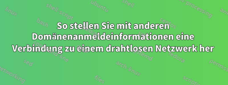 So stellen Sie mit anderen Domänenanmeldeinformationen eine Verbindung zu einem drahtlosen Netzwerk her