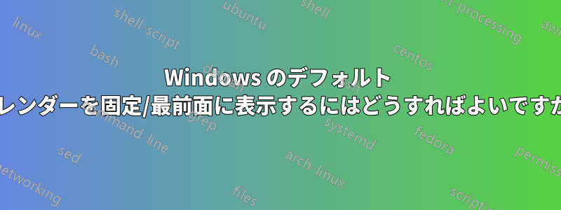 Windows のデフォルト カレンダーを固定/最前面に表示するにはどうすればよいですか?