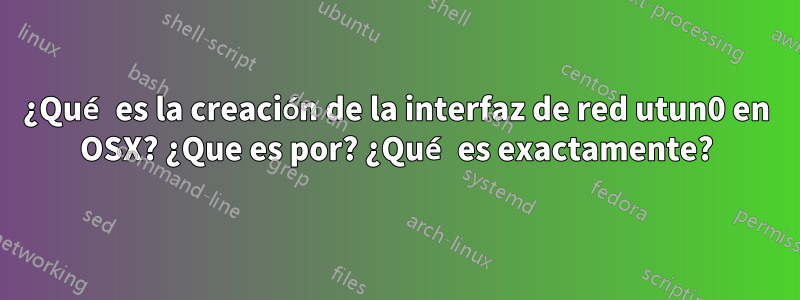 ¿Qué es la creación de la interfaz de red utun0 en OSX? ¿Que es por? ¿Qué es exactamente?