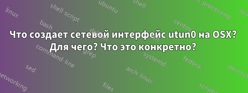 Что создает сетевой интерфейс utun0 на OSX? Для чего? Что это конкретно?