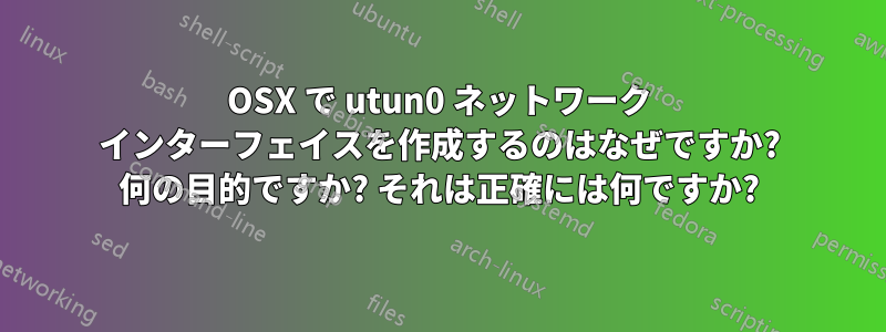 OSX で utun0 ネットワーク インターフェイスを作成するのはなぜですか? 何の目的ですか? それは正確には何ですか?