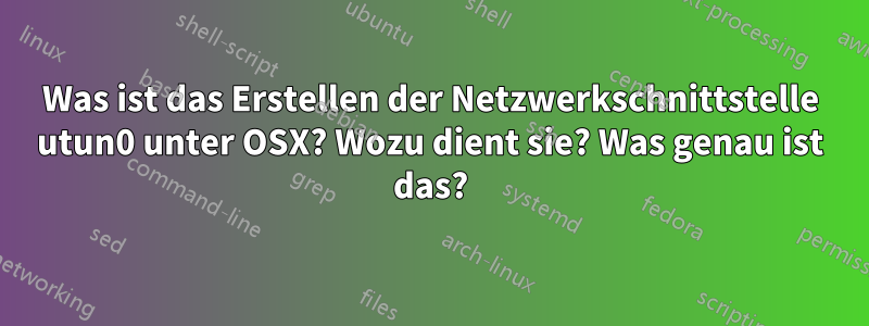 Was ist das Erstellen der Netzwerkschnittstelle utun0 unter OSX? Wozu dient sie? Was genau ist das?