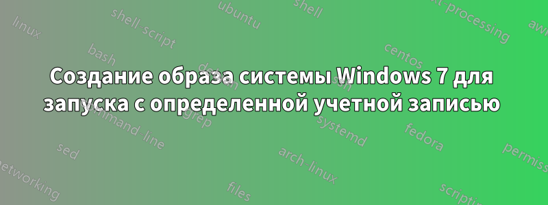 Создание образа системы Windows 7 для запуска с определенной учетной записью