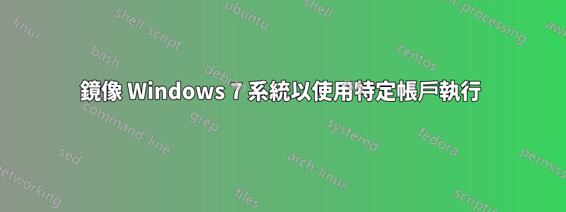 鏡像 Windows 7 系統以使用特定帳戶執行