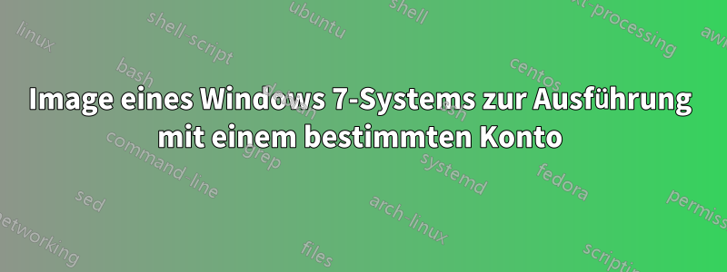 Image eines Windows 7-Systems zur Ausführung mit einem bestimmten Konto