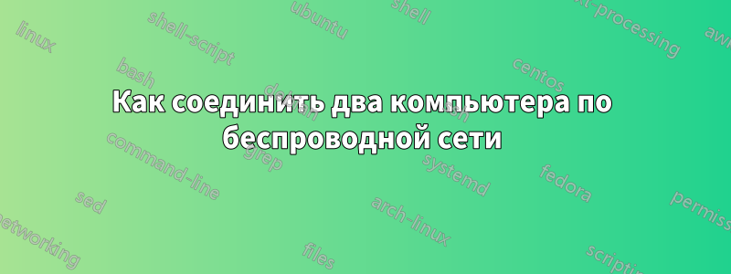 Как соединить два компьютера по беспроводной сети