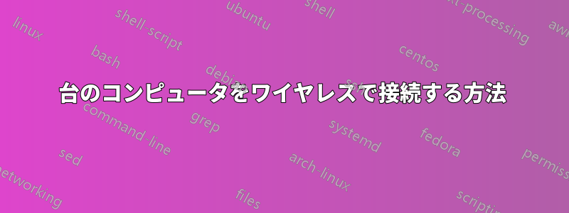 2台のコンピュータをワイヤレスで接続する方法