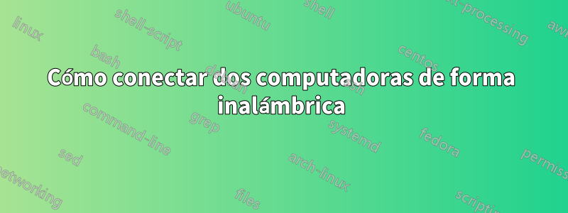 Cómo conectar dos computadoras de forma inalámbrica