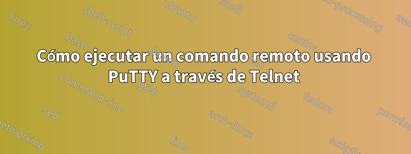 Cómo ejecutar un comando remoto usando PuTTY a través de Telnet