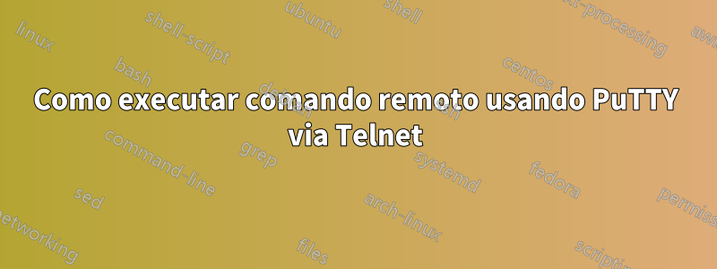 Como executar comando remoto usando PuTTY via Telnet