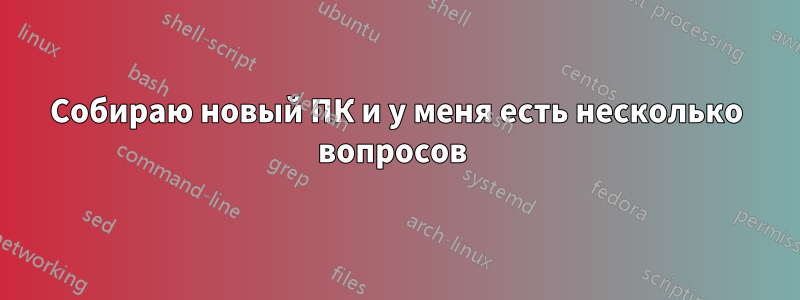 Собираю новый ПК и у меня есть несколько вопросов 