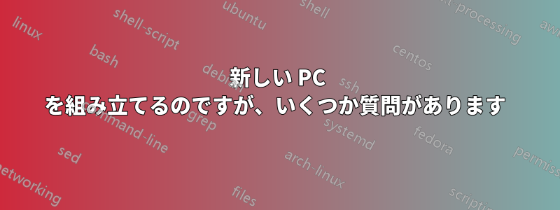 新しい PC を組み立てるのですが、いくつか質問があります 